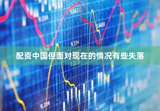 配资中国但面对现在的情况有些失落