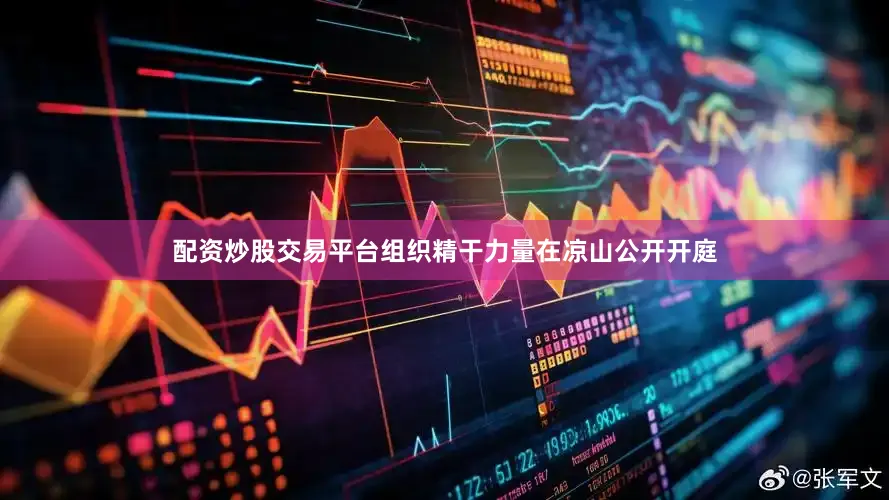 配资炒股交易平台组织精干力量在凉山公开开庭