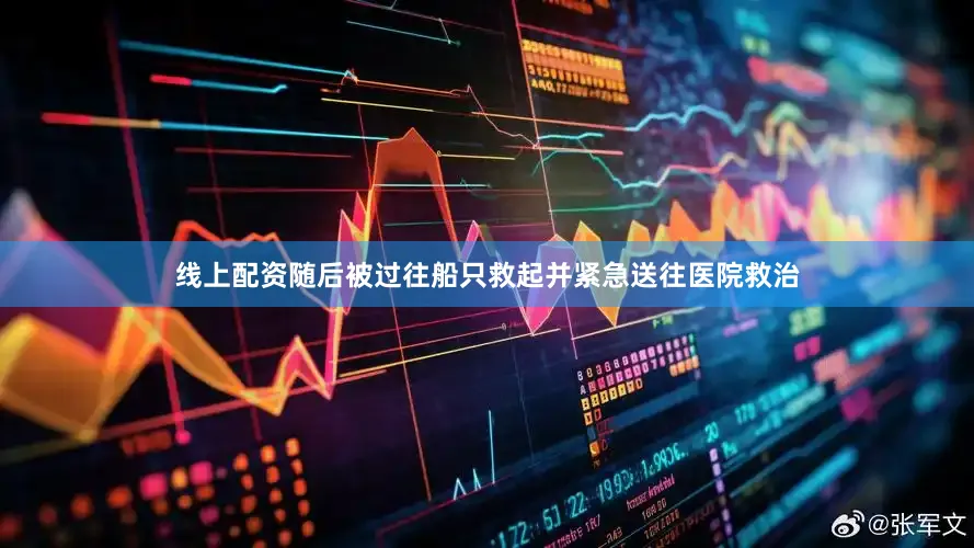 线上配资随后被过往船只救起并紧急送往医院救治