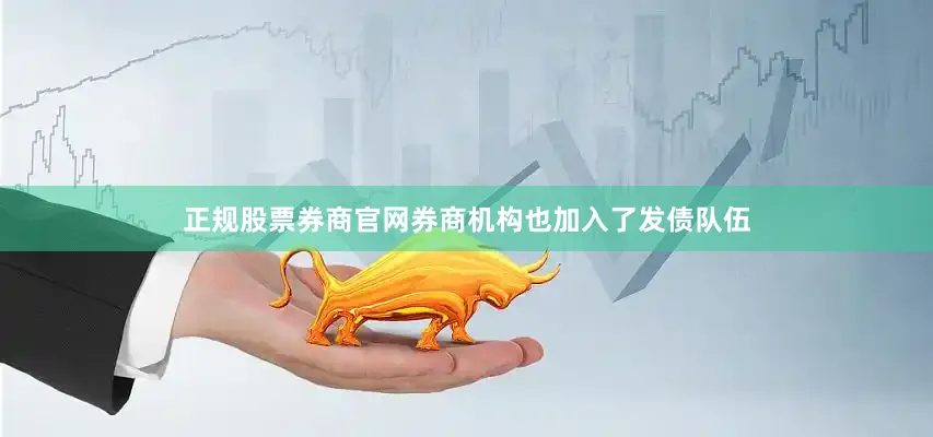 正规股票券商官网　　券商机构也加入了发债队伍