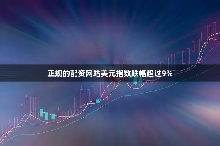 正规的配资网站美元指数跌幅超过9%