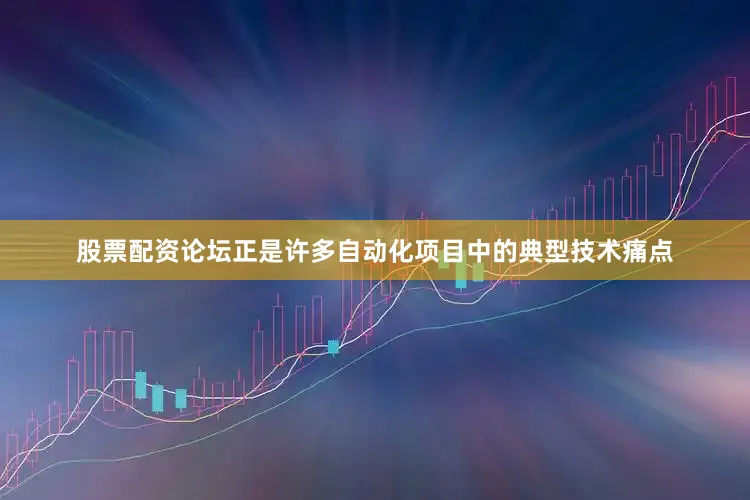 股票配资论坛正是许多自动化项目中的典型技术痛点