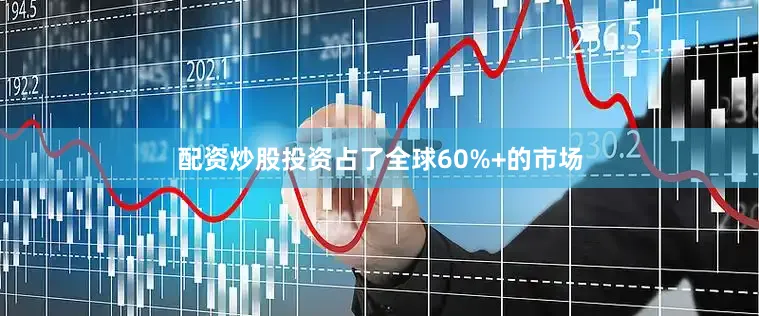 配资炒股投资占了全球60%+的市场