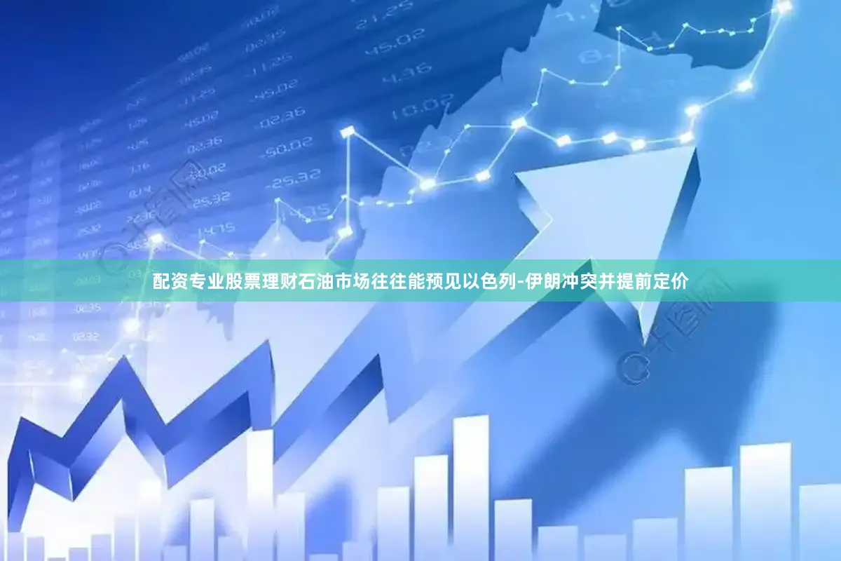 配资专业股票理财石油市场往往能预见以色列-伊朗冲突并提前定价