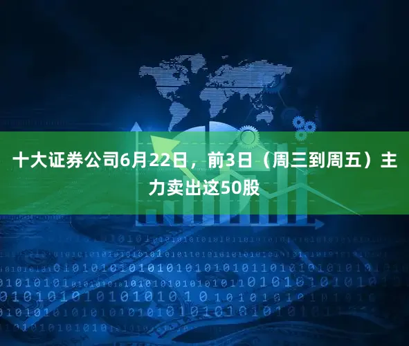十大证券公司6月22日，前3日（周三到周五）主力卖出这50股