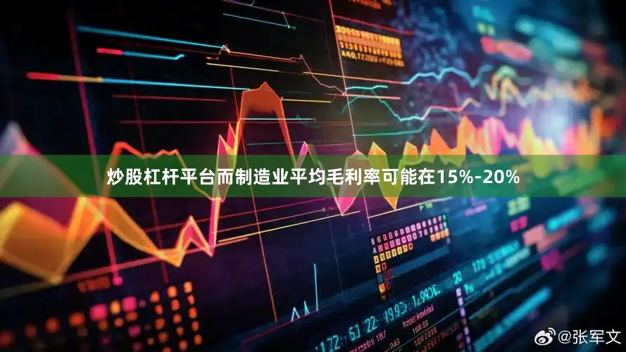 炒股杠杆平台而制造业平均毛利率可能在15%-20%