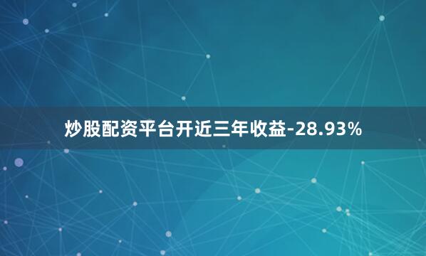炒股配资平台开近三年收益-28.93%