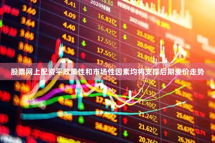 股票网上配资平政策性和市场性因素均将支撑后期麦价走势