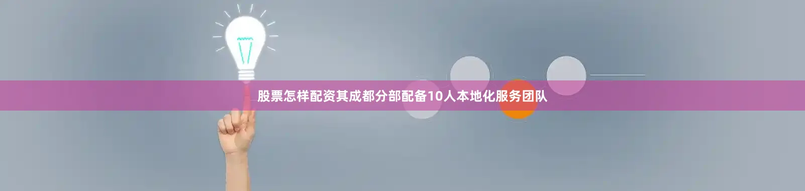 股票怎样配资其成都分部配备10人本地化服务团队