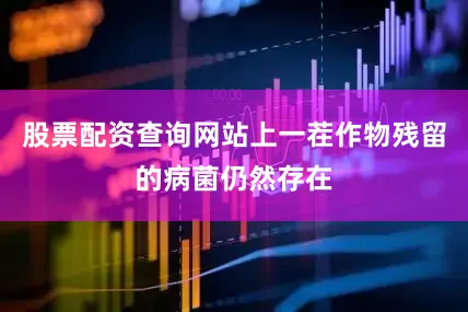 股票配资查询网站上一茬作物残留的病菌仍然存在