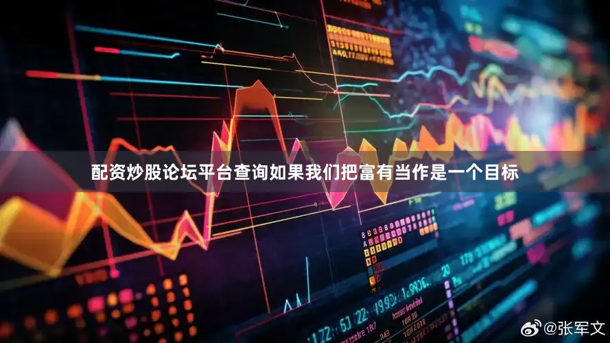 配资炒股论坛平台查询如果我们把富有当作是一个目标