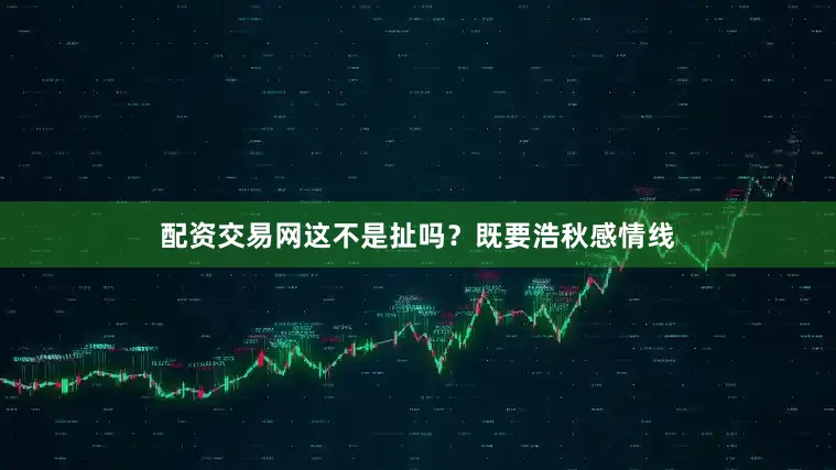 配资交易网这不是扯吗？既要浩秋感情线