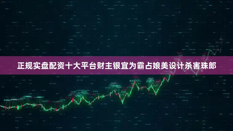 正规实盘配资十大平台财主银宜为霸占娘美设计杀害珠郎