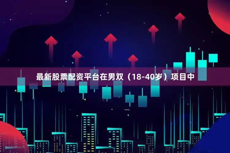 最新股票配资平台在男双（18-40岁）项目中
