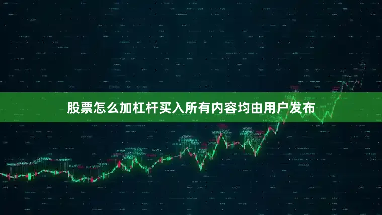 股票怎么加杠杆买入所有内容均由用户发布