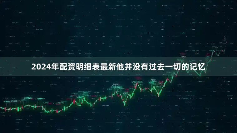 2024年配资明细表最新他并没有过去一切的记忆