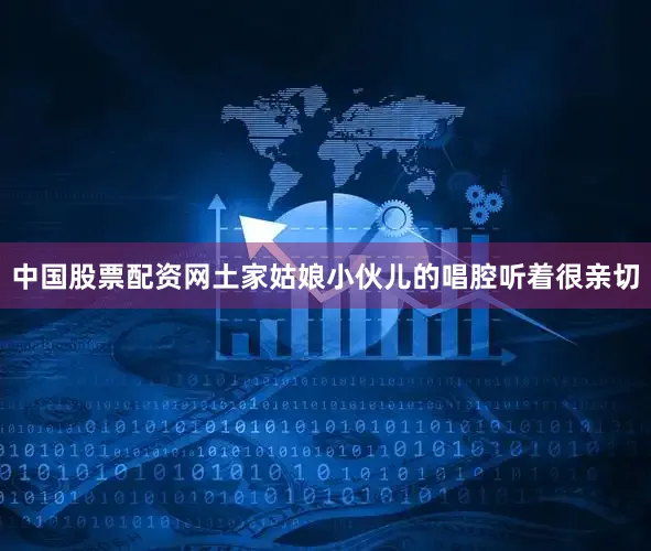 中国股票配资网土家姑娘小伙儿的唱腔听着很亲切