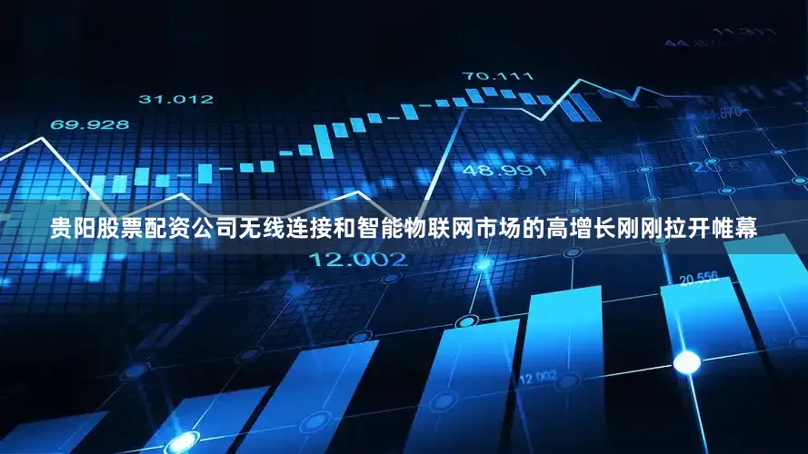 贵阳股票配资公司无线连接和智能物联网市场的高增长刚刚拉开帷幕