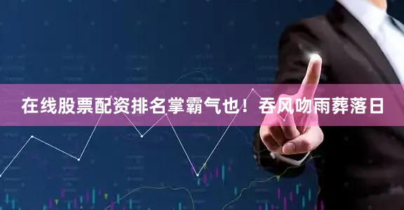 在线股票配资排名掌霸气也！吞风吻雨葬落日