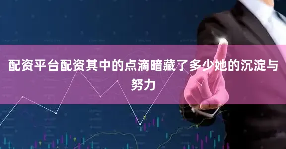 配资平台配资其中的点滴暗藏了多少她的沉淀与努力