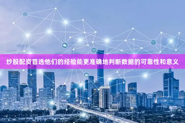 炒股配资首选他们的经验能更准确地判断数据的可靠性和意义