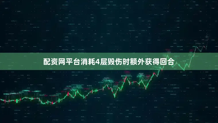 配资网平台消耗4层毁伤时额外获得回合