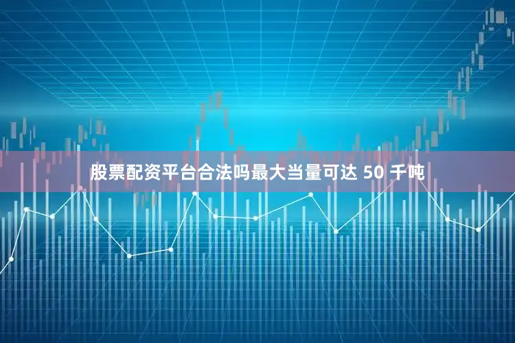 股票配资平台合法吗最大当量可达 50 千吨