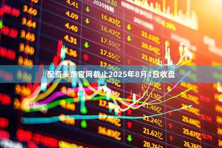 配资头条官网截止2025年8月1日收盘