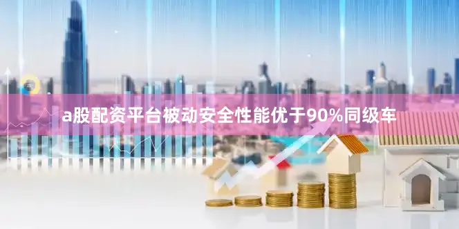 a股配资平台被动安全性能优于90%同级车