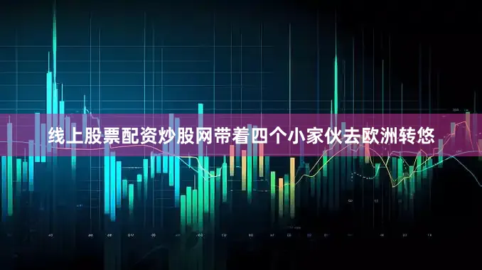 线上股票配资炒股网带着四个小家伙去欧洲转悠