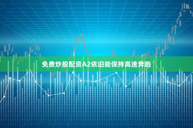 免费炒股配资A2依旧能保持高速奔跑