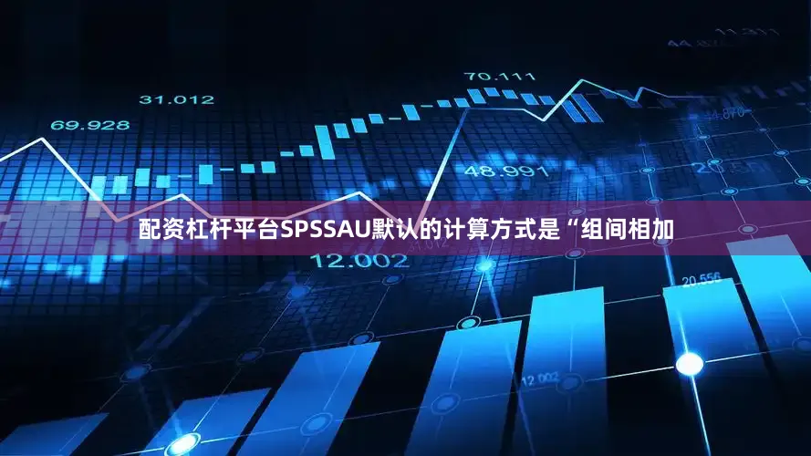 配资杠杆平台SPSSAU默认的计算方式是“组间相加
