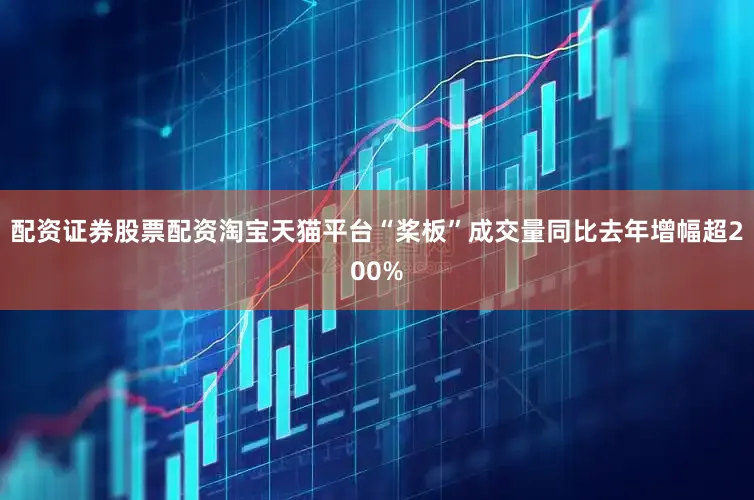 配资证券股票配资淘宝天猫平台“桨板”成交量同比去年增幅超200%
