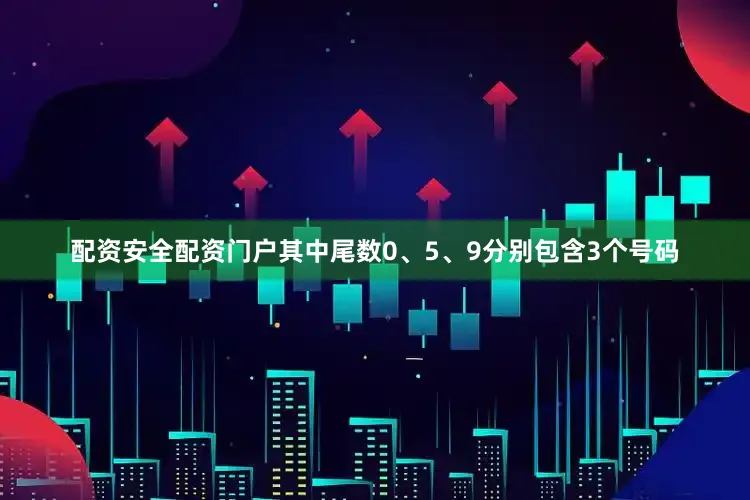配资安全配资门户其中尾数0、5、9分别包含3个号码