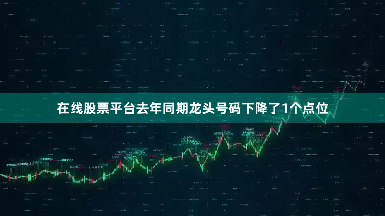 在线股票平台去年同期龙头号码下降了1个点位