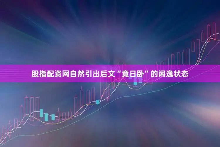 股指配资网自然引出后文“竟日卧”的闲逸状态