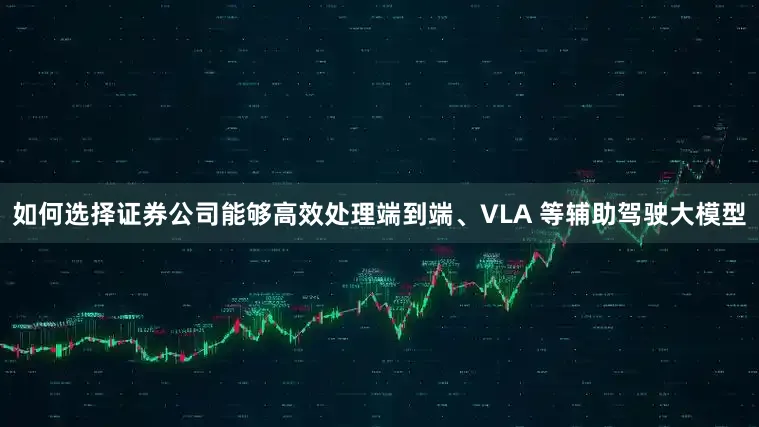 如何选择证券公司能够高效处理端到端、VLA 等辅助驾驶大模型
