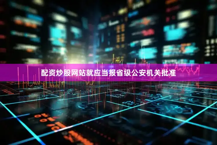 配资炒股网站就应当报省级公安机关批准