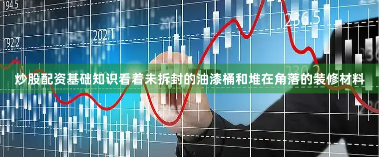 炒股配资基础知识看着未拆封的油漆桶和堆在角落的装修材料