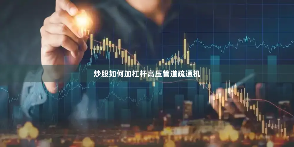 炒股如何加杠杆高压管道疏通机