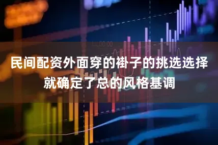 民间配资外面穿的褂子的挑选选择就确定了总的风格基调