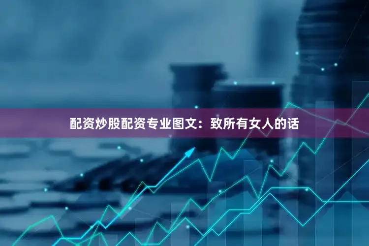配资炒股配资专业图文：致所有女人的话