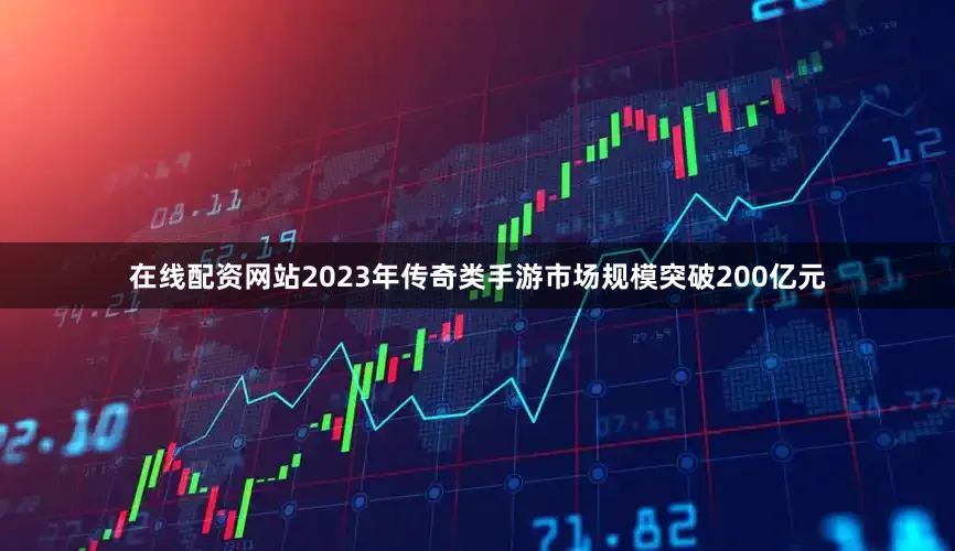 在线配资网站2023年传奇类手游市场规模突破200亿元