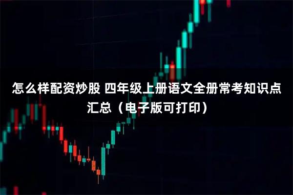 怎么样配资炒股 四年级上册语文全册常考知识点汇总（电子版可打印）