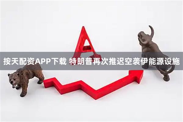 按天配资APP下载 特朗普再次推迟空袭伊能源设施