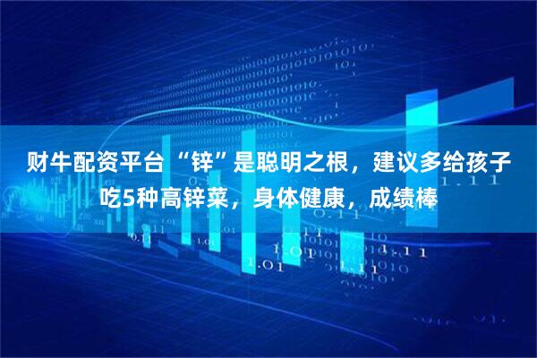 财牛配资平台 “锌”是聪明之根，建议多给孩子吃5种高锌菜，身体健康，成绩棒