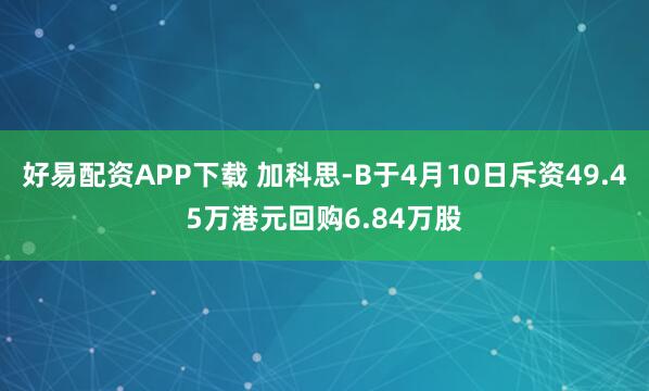 好易配资APP下载 加科思-B于4月10日斥资49.45万港元回购6.84万股