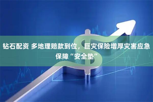 钻石配资 多地理赔款到位，巨灾保险增厚灾害应急保障“安全垫”